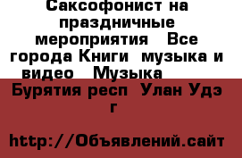 Саксофонист на праздничные мероприятия - Все города Книги, музыка и видео » Музыка, CD   . Бурятия респ.,Улан-Удэ г.